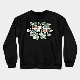 Dull is fine. Crewneck Sweatshirt